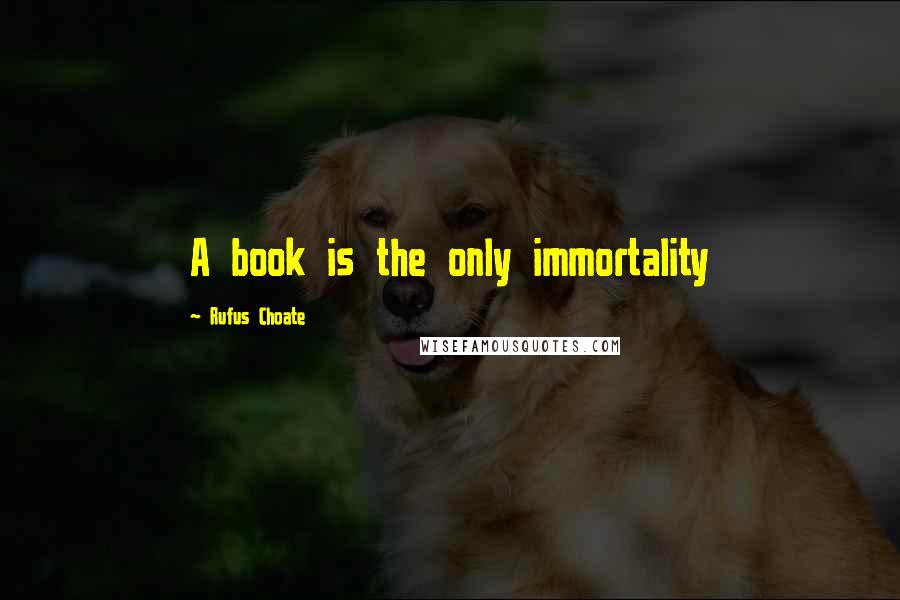 Rufus Choate Quotes: A book is the only immortality