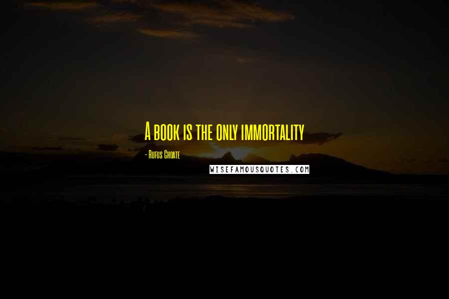 Rufus Choate Quotes: A book is the only immortality