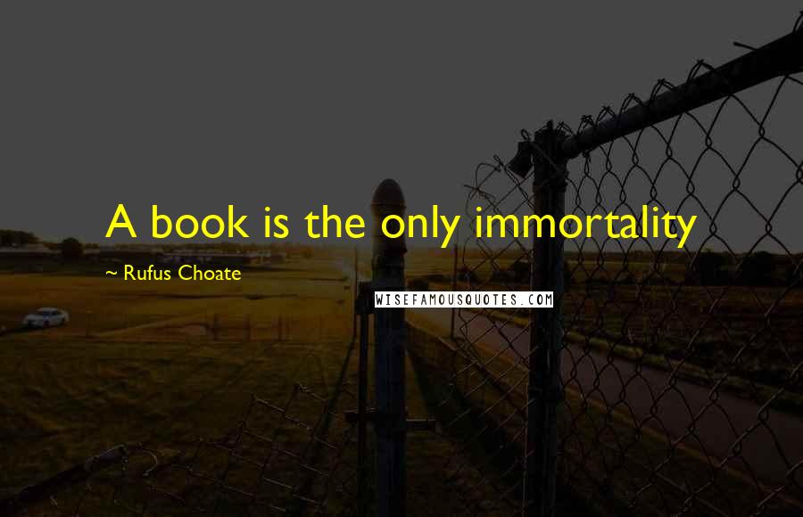 Rufus Choate Quotes: A book is the only immortality