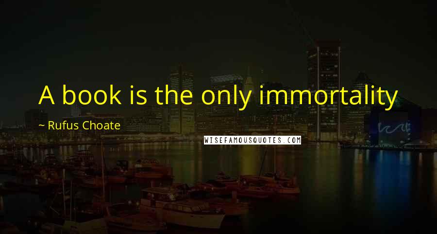 Rufus Choate Quotes: A book is the only immortality