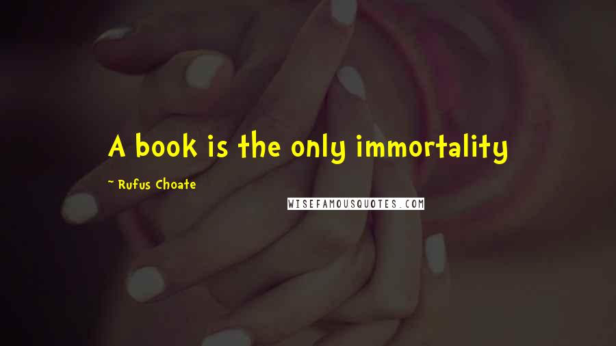 Rufus Choate Quotes: A book is the only immortality