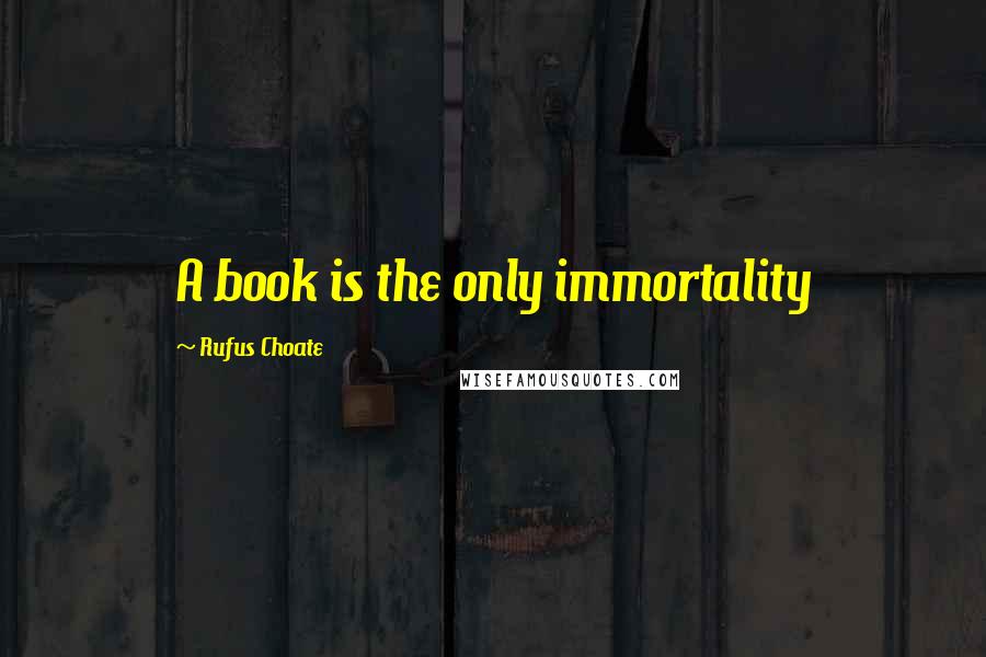 Rufus Choate Quotes: A book is the only immortality