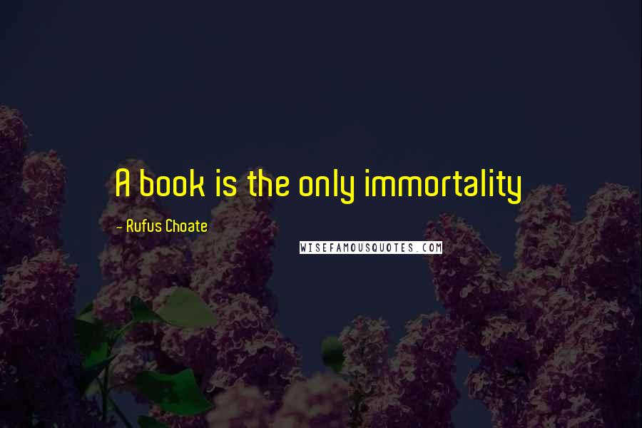 Rufus Choate Quotes: A book is the only immortality