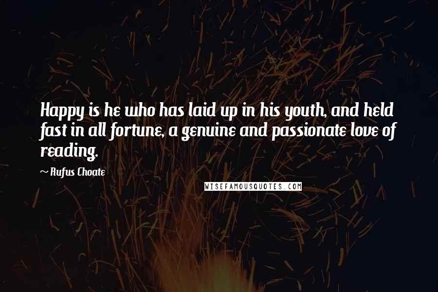 Rufus Choate Quotes: Happy is he who has laid up in his youth, and held fast in all fortune, a genuine and passionate love of reading.