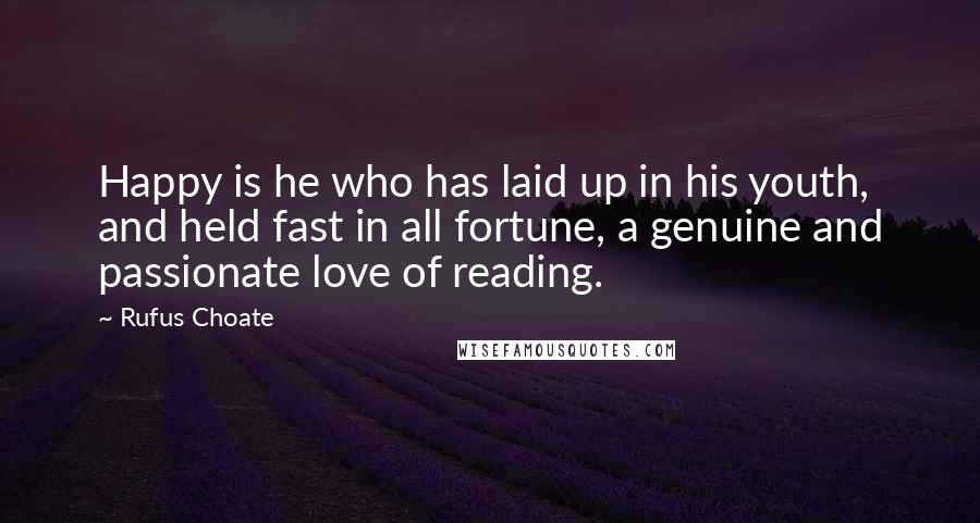 Rufus Choate Quotes: Happy is he who has laid up in his youth, and held fast in all fortune, a genuine and passionate love of reading.