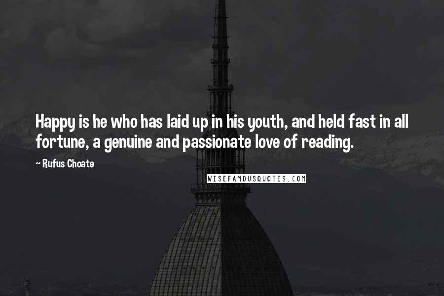 Rufus Choate Quotes: Happy is he who has laid up in his youth, and held fast in all fortune, a genuine and passionate love of reading.