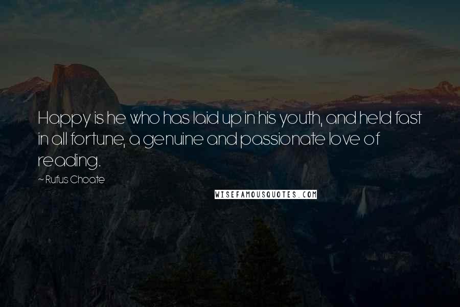 Rufus Choate Quotes: Happy is he who has laid up in his youth, and held fast in all fortune, a genuine and passionate love of reading.