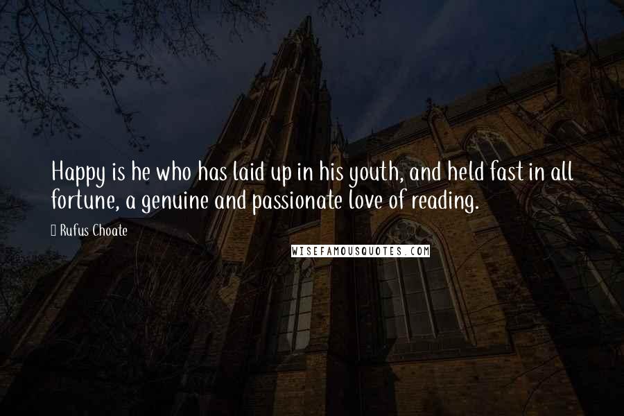 Rufus Choate Quotes: Happy is he who has laid up in his youth, and held fast in all fortune, a genuine and passionate love of reading.