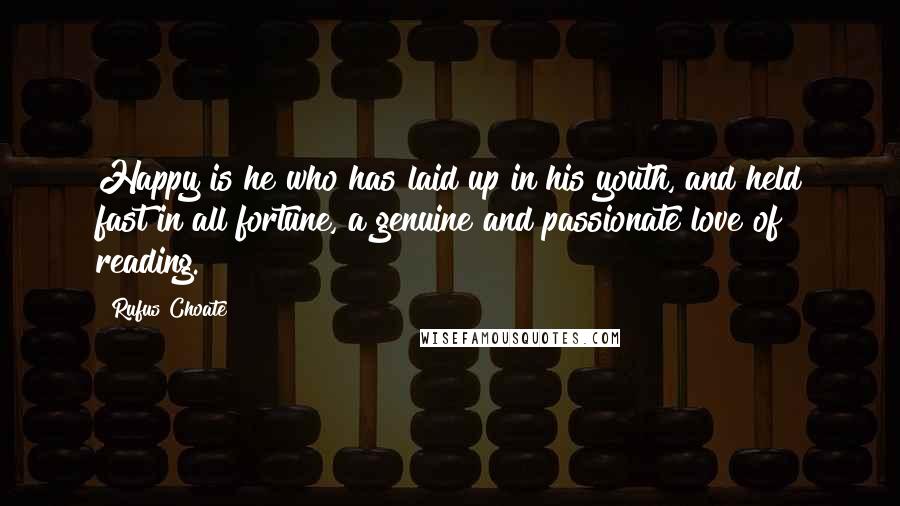 Rufus Choate Quotes: Happy is he who has laid up in his youth, and held fast in all fortune, a genuine and passionate love of reading.