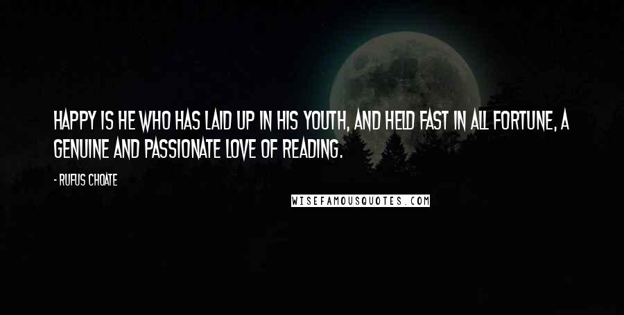 Rufus Choate Quotes: Happy is he who has laid up in his youth, and held fast in all fortune, a genuine and passionate love of reading.