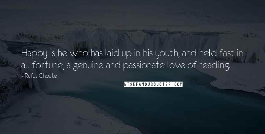 Rufus Choate Quotes: Happy is he who has laid up in his youth, and held fast in all fortune, a genuine and passionate love of reading.