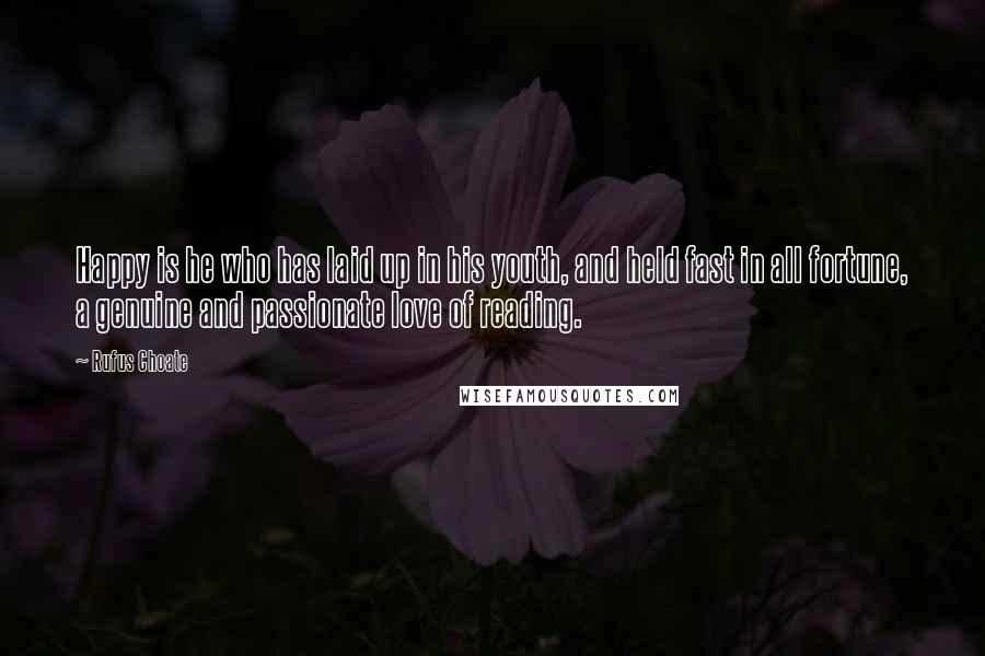 Rufus Choate Quotes: Happy is he who has laid up in his youth, and held fast in all fortune, a genuine and passionate love of reading.