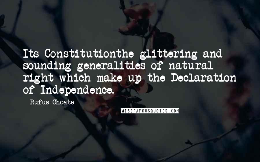 Rufus Choate Quotes: Its Constitutionthe glittering and sounding generalities of natural right which make up the Declaration of Independence.