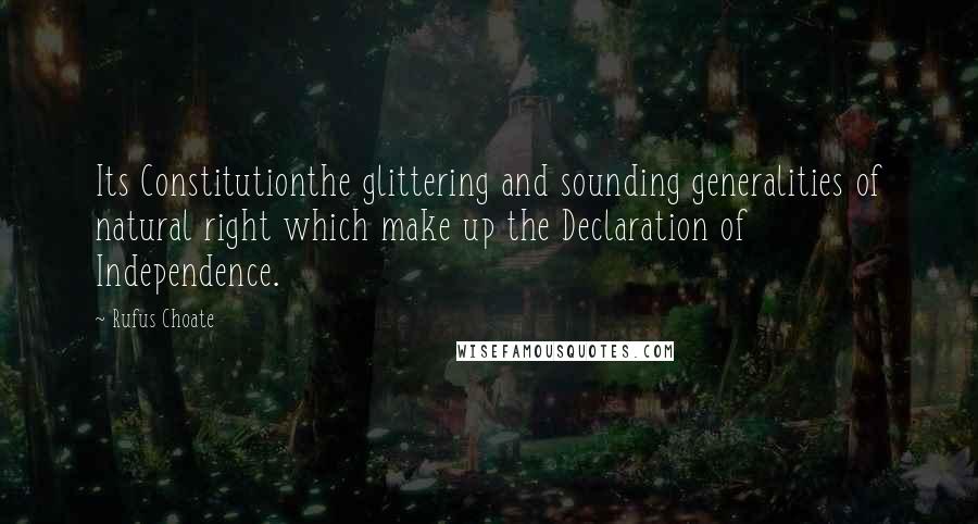 Rufus Choate Quotes: Its Constitutionthe glittering and sounding generalities of natural right which make up the Declaration of Independence.