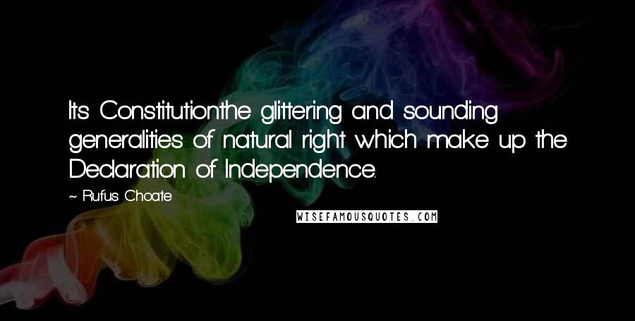 Rufus Choate Quotes: Its Constitutionthe glittering and sounding generalities of natural right which make up the Declaration of Independence.
