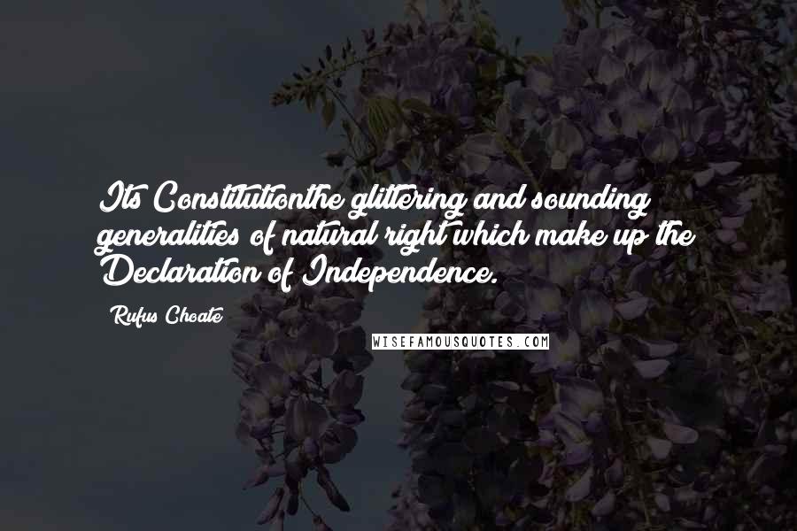 Rufus Choate Quotes: Its Constitutionthe glittering and sounding generalities of natural right which make up the Declaration of Independence.