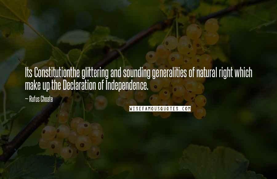 Rufus Choate Quotes: Its Constitutionthe glittering and sounding generalities of natural right which make up the Declaration of Independence.