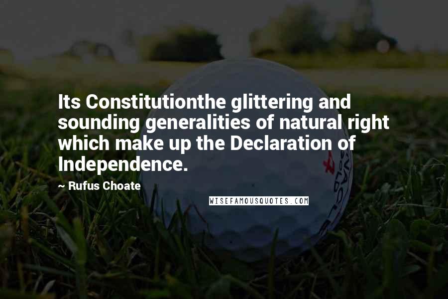 Rufus Choate Quotes: Its Constitutionthe glittering and sounding generalities of natural right which make up the Declaration of Independence.