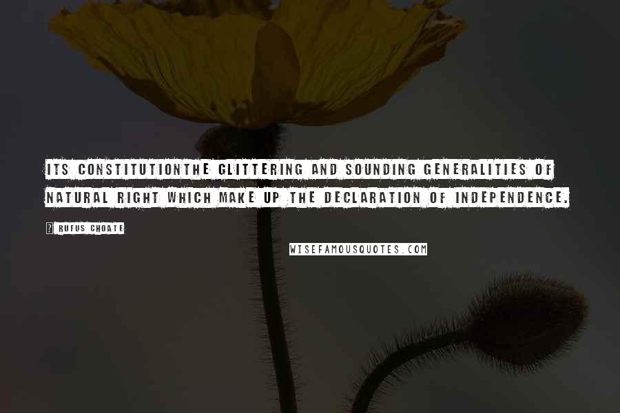 Rufus Choate Quotes: Its Constitutionthe glittering and sounding generalities of natural right which make up the Declaration of Independence.