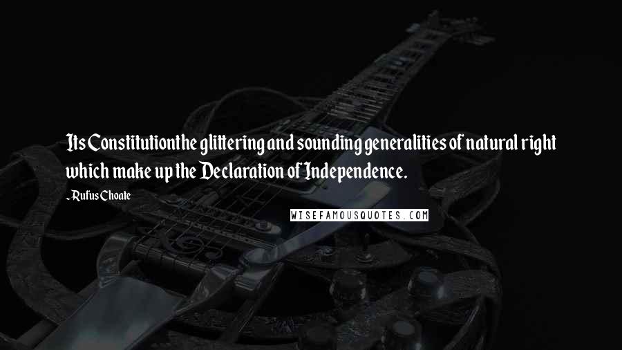 Rufus Choate Quotes: Its Constitutionthe glittering and sounding generalities of natural right which make up the Declaration of Independence.