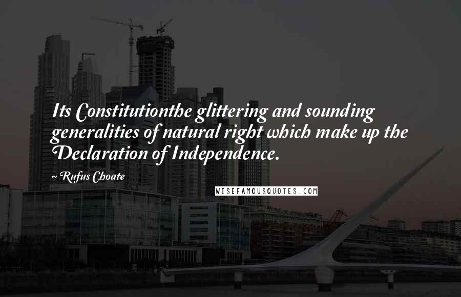 Rufus Choate Quotes: Its Constitutionthe glittering and sounding generalities of natural right which make up the Declaration of Independence.