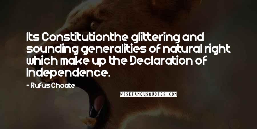 Rufus Choate Quotes: Its Constitutionthe glittering and sounding generalities of natural right which make up the Declaration of Independence.