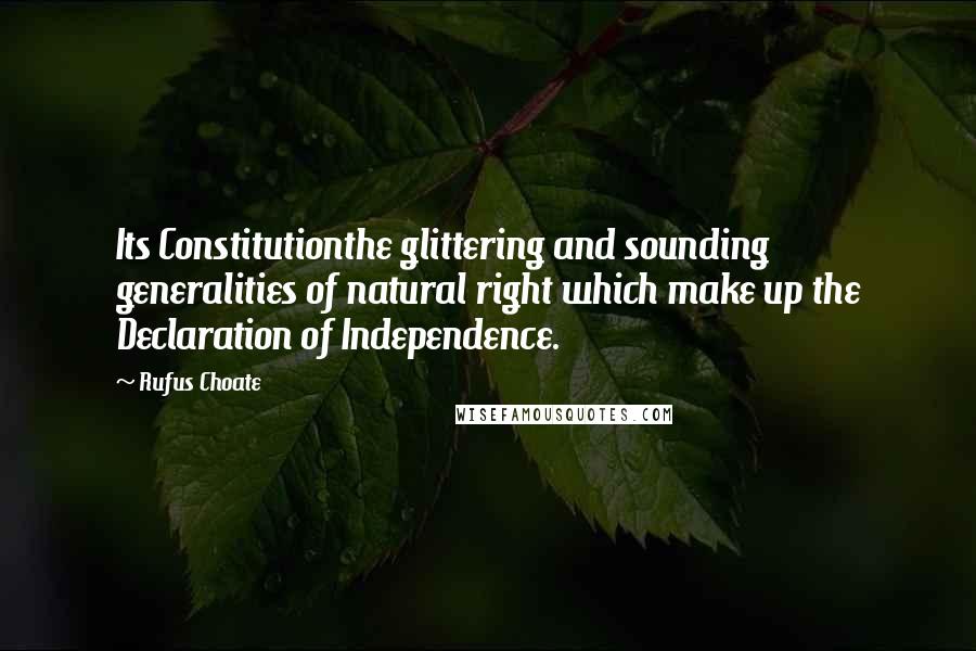 Rufus Choate Quotes: Its Constitutionthe glittering and sounding generalities of natural right which make up the Declaration of Independence.