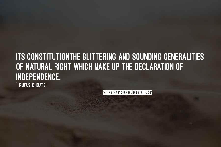 Rufus Choate Quotes: Its Constitutionthe glittering and sounding generalities of natural right which make up the Declaration of Independence.