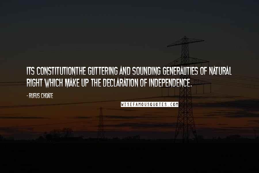 Rufus Choate Quotes: Its Constitutionthe glittering and sounding generalities of natural right which make up the Declaration of Independence.