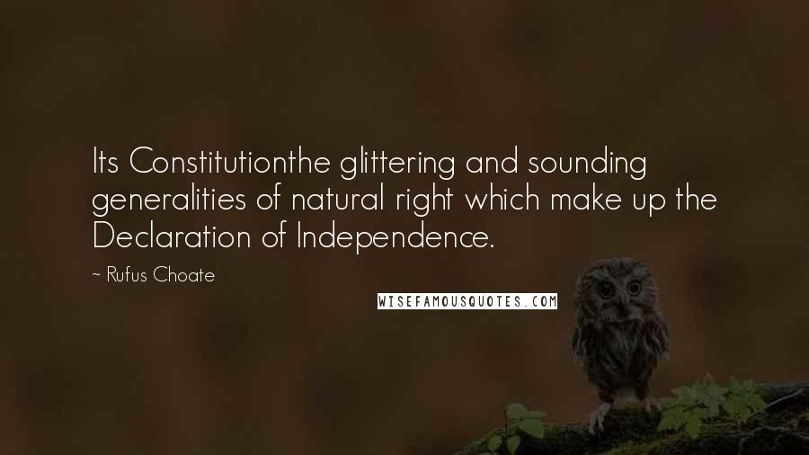 Rufus Choate Quotes: Its Constitutionthe glittering and sounding generalities of natural right which make up the Declaration of Independence.