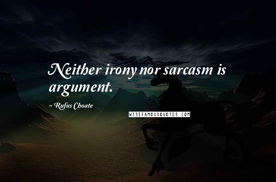 Rufus Choate Quotes: Neither irony nor sarcasm is argument.