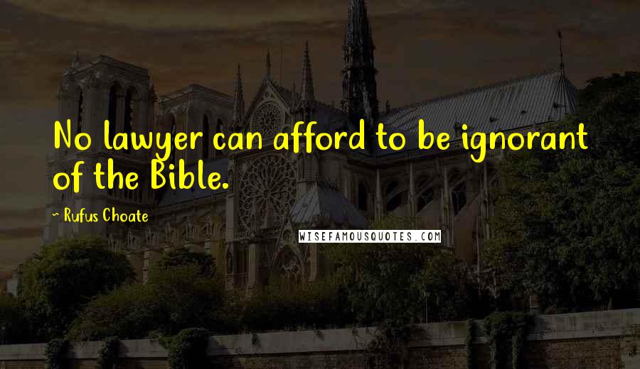 Rufus Choate Quotes: No lawyer can afford to be ignorant of the Bible.