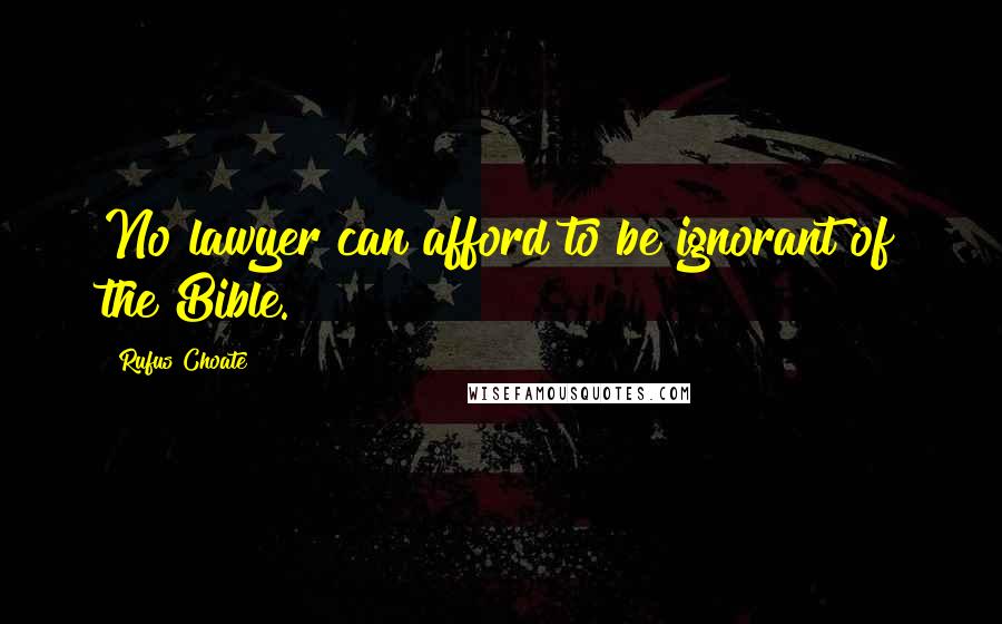 Rufus Choate Quotes: No lawyer can afford to be ignorant of the Bible.