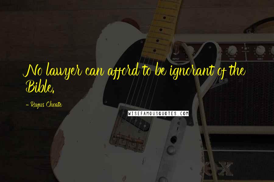 Rufus Choate Quotes: No lawyer can afford to be ignorant of the Bible.