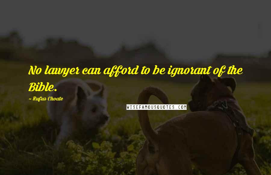 Rufus Choate Quotes: No lawyer can afford to be ignorant of the Bible.