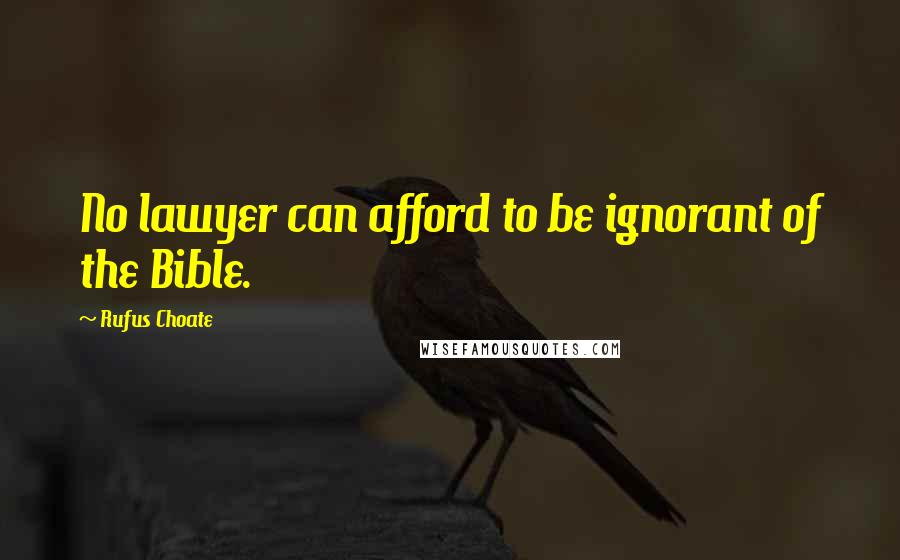 Rufus Choate Quotes: No lawyer can afford to be ignorant of the Bible.