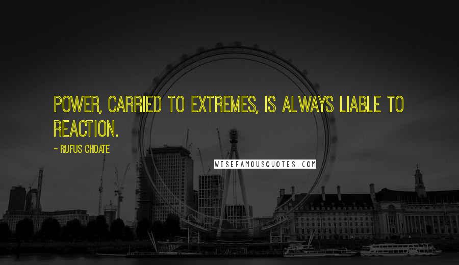 Rufus Choate Quotes: Power, carried to extremes, is always liable to reaction.