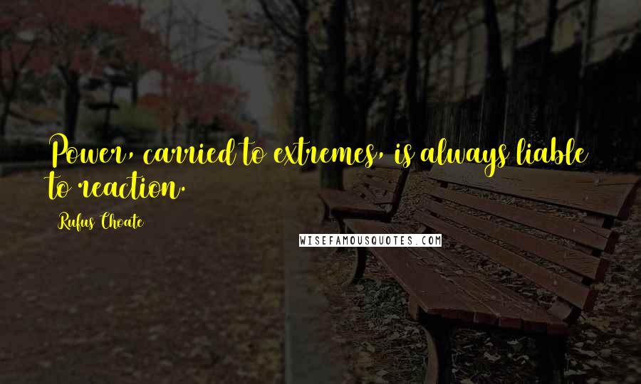 Rufus Choate Quotes: Power, carried to extremes, is always liable to reaction.