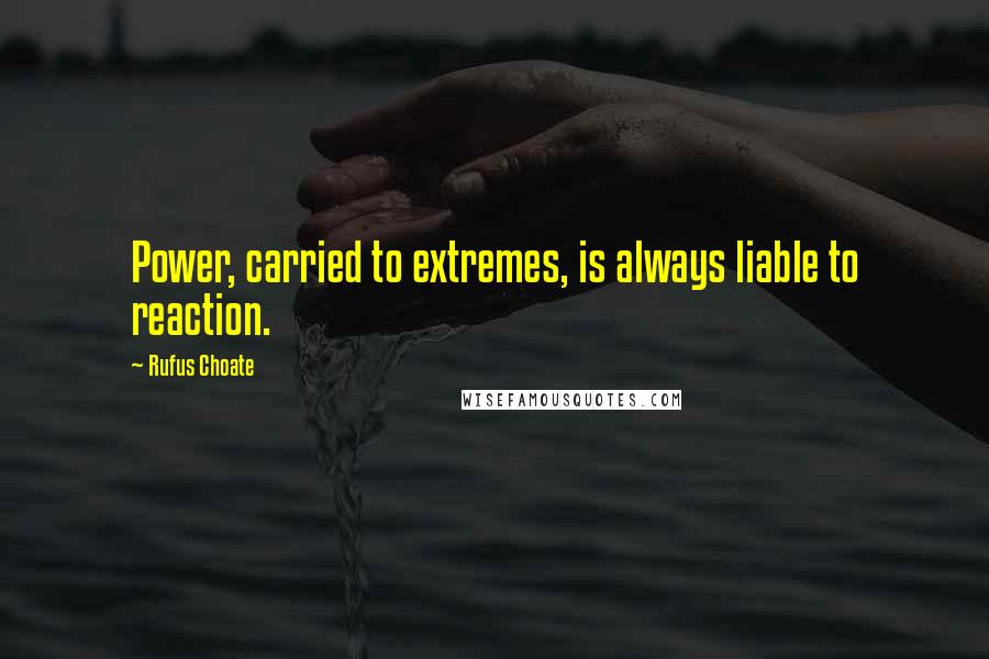 Rufus Choate Quotes: Power, carried to extremes, is always liable to reaction.