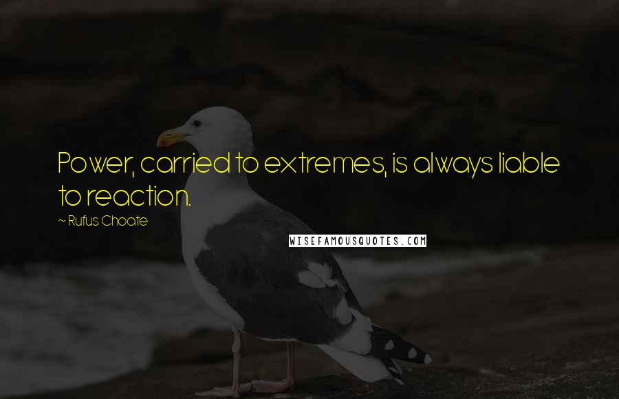 Rufus Choate Quotes: Power, carried to extremes, is always liable to reaction.