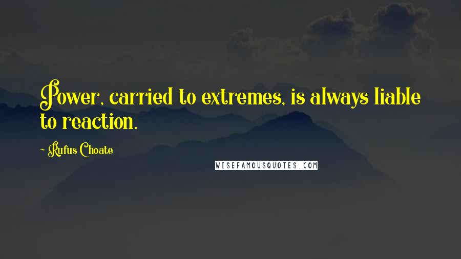 Rufus Choate Quotes: Power, carried to extremes, is always liable to reaction.
