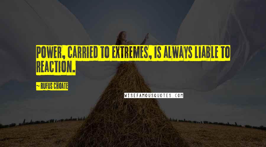Rufus Choate Quotes: Power, carried to extremes, is always liable to reaction.