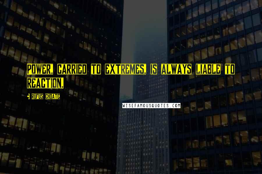 Rufus Choate Quotes: Power, carried to extremes, is always liable to reaction.