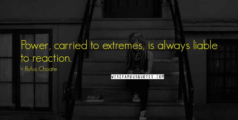 Rufus Choate Quotes: Power, carried to extremes, is always liable to reaction.