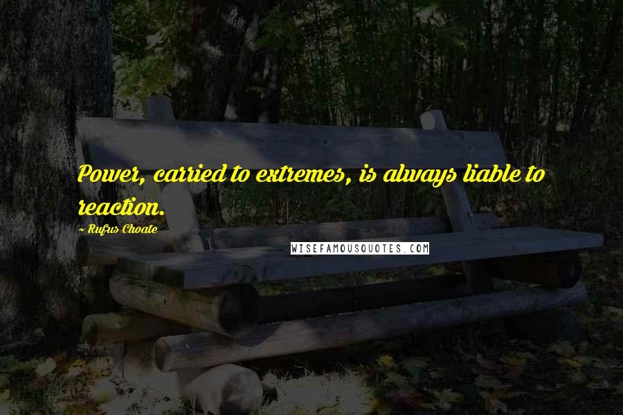 Rufus Choate Quotes: Power, carried to extremes, is always liable to reaction.