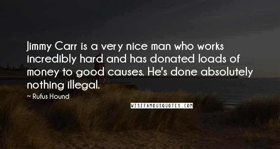 Rufus Hound Quotes: Jimmy Carr is a very nice man who works incredibly hard and has donated loads of money to good causes. He's done absolutely nothing illegal.