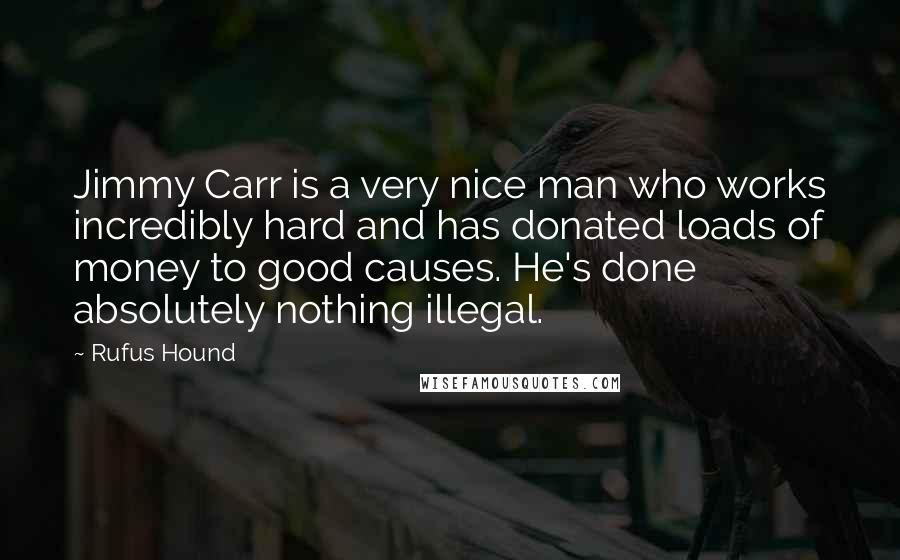 Rufus Hound Quotes: Jimmy Carr is a very nice man who works incredibly hard and has donated loads of money to good causes. He's done absolutely nothing illegal.