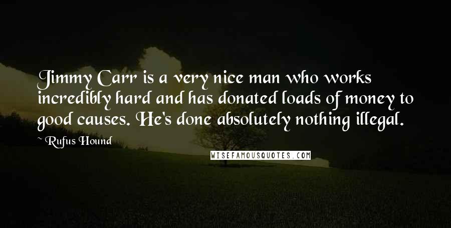 Rufus Hound Quotes: Jimmy Carr is a very nice man who works incredibly hard and has donated loads of money to good causes. He's done absolutely nothing illegal.