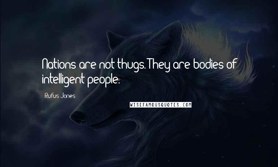 Rufus Jones Quotes: Nations are not thugs. They are bodies of intelligent people.
