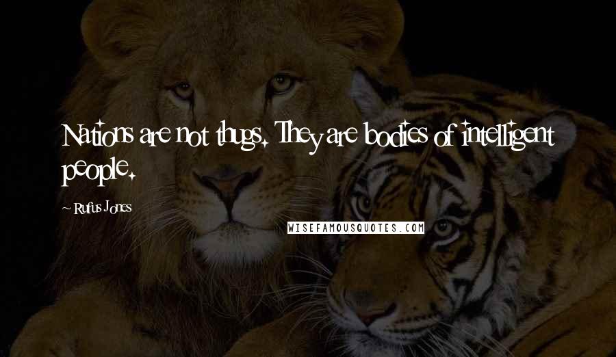 Rufus Jones Quotes: Nations are not thugs. They are bodies of intelligent people.